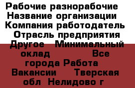 Рабочие разнорабочие › Название организации ­ Компания-работодатель › Отрасль предприятия ­ Другое › Минимальный оклад ­ 40 000 - Все города Работа » Вакансии   . Тверская обл.,Нелидово г.
